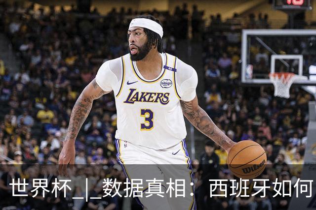 世界杯 | 数据真相：西班牙如何“技术性击倒”法国