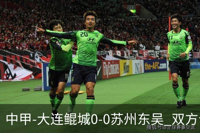 中甲-大连鲲城0-0苏州东吴 双方合计仅2射正 东吴摆脱垫底