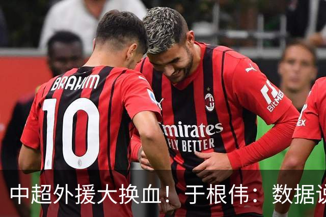 中超外援大换血！于根伟：数据说话，名气无用！