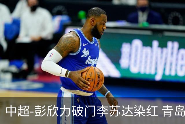 中超-彭欣力破门李苏达染红 青岛西海岸2-0青岛海牛