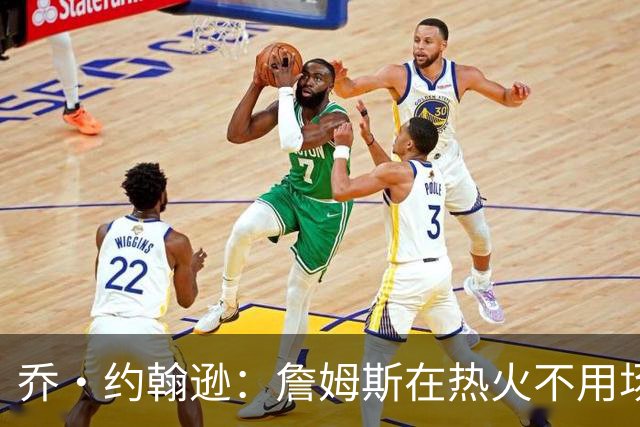 乔·约翰逊：詹姆斯在热火不用场均拿25分 还可以引进克莱