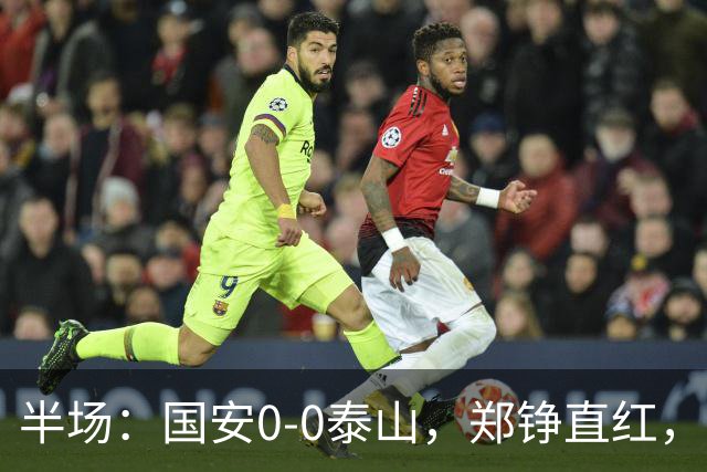 半场：国安0-0泰山，郑铮直红，张玉宁进球被吹