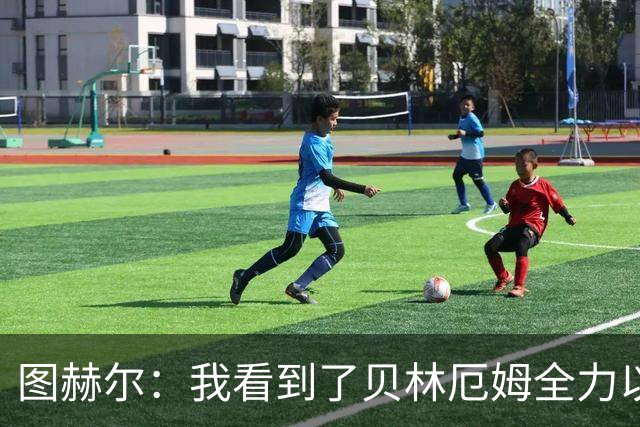 图赫尔：我看到了贝林厄姆全力以赴的态度，他的表现极其可靠