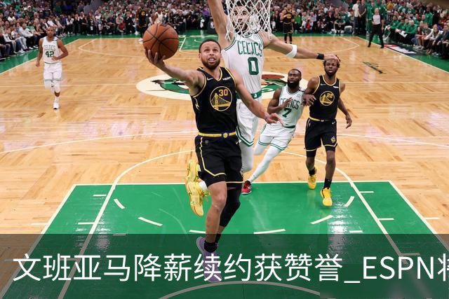 文班亚马降薪续约获赞誉 ESPN将马刺列为实力榜第二