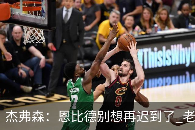 杰弗森：恩比德别想再迟到了 老詹在骑士时不允许大巴车等任何人