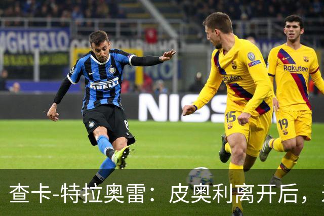 查卡-特拉奥雷：皮奥利离开后，米兰出现的问题原因不在球员