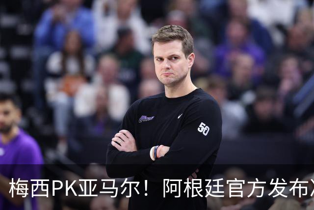 梅西PK亚马尔！阿根廷官方发布决赛海报：再次迈向荣耀