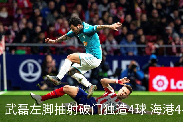 武磊左脚抽射破门独造4球 海港4-0领先津门虎