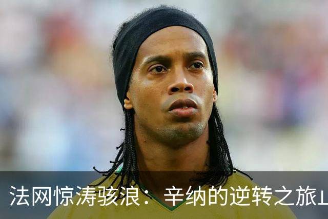 法网惊涛骇浪：辛纳的逆转之旅止步于第二轮