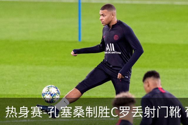 热身赛-孔塞桑制胜C罗丢射门靴 葡萄牙2-1尼日利亚