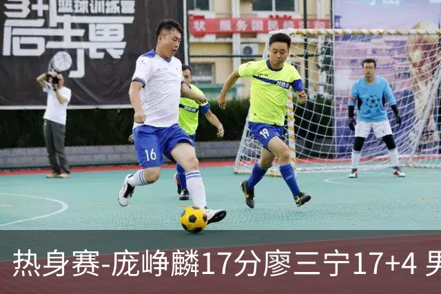 热身赛-庞峥麟17分廖三宁17+4 男篮遭FMP拉德尼基绝杀