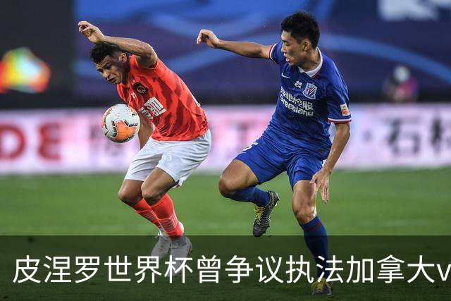 皮涅罗世界杯曾争议执法加拿大vs南非、主哨欧冠拜仁vs巴黎次回合
