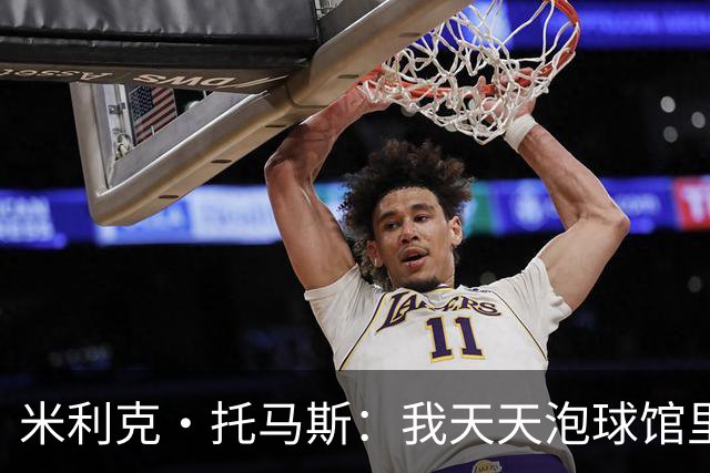 米利克·托马斯：我天天泡球馆里 除了练球什么都不想