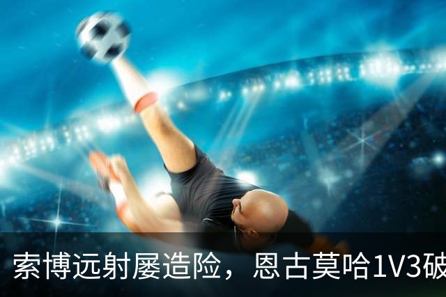 索博远射屡造险，恩古莫哈1V3破门，利物浦1-0小胜英冠球队