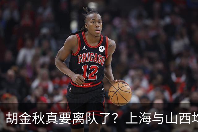 胡金秋真要离队了？上海与山西均有意引进，今夏广厦要拆队？