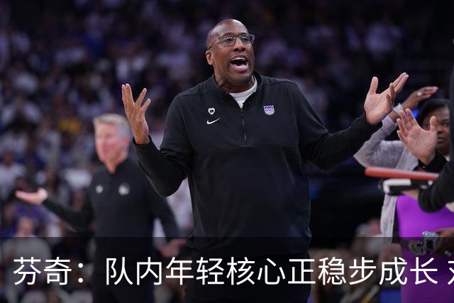 芬奇：队内年轻核心正稳步成长 对球队的前景满怀期待