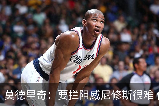 莫德里奇：要拦阻威尼修斯很难 但我会尽力去做