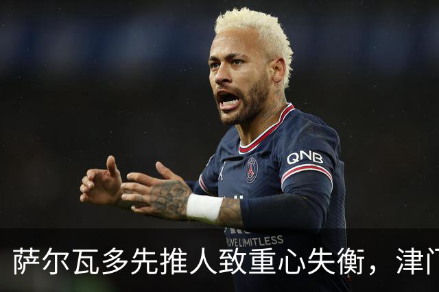 萨尔瓦多先推人致重心失衡，津门虎单一片面申诉只会自取其辱