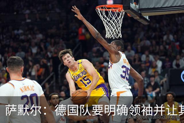 萨默尔：德国队要明确领袖并让其担责；愿提供专业层面的帮助