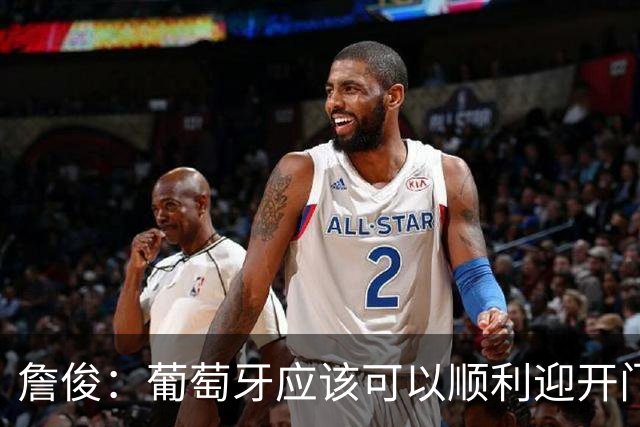 詹俊：葡萄牙应该可以顺利迎开门红 中锋位置不一定有破门的机会