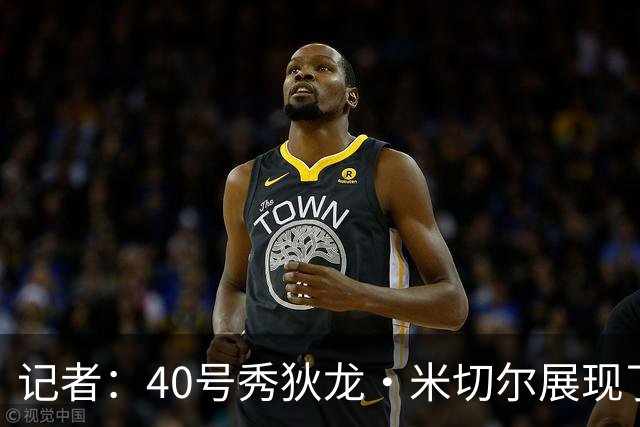 记者：40号秀狄龙·米切尔展现了出色的天赋 或获绿军的双向合同