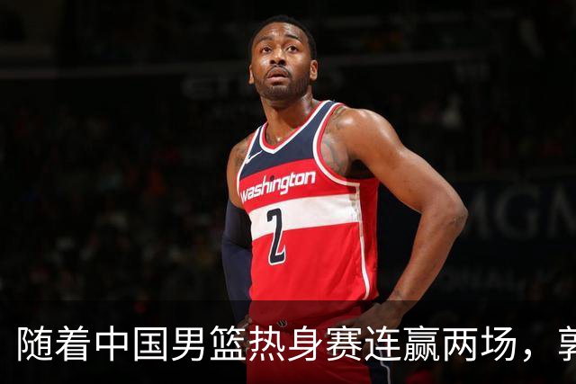 随着中国男篮热身赛连赢两场，郭士强和教练团队可能会做出三大调整