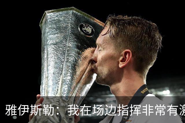 雅伊斯勒：我在场边指挥非常有激情，希望裁判能对我手下留情