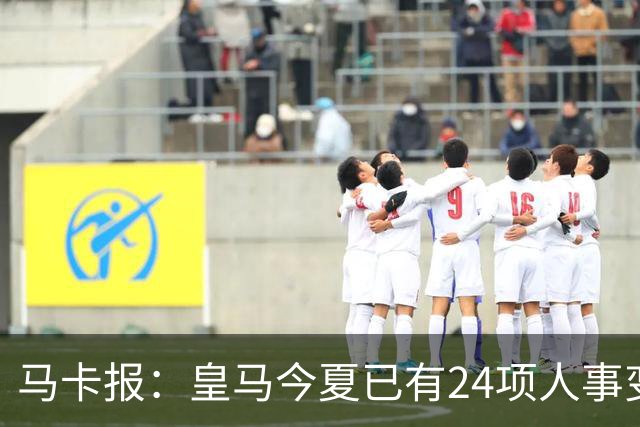 马卡报：皇马今夏已有24项人事变动，恩德里克等4人也可能离队