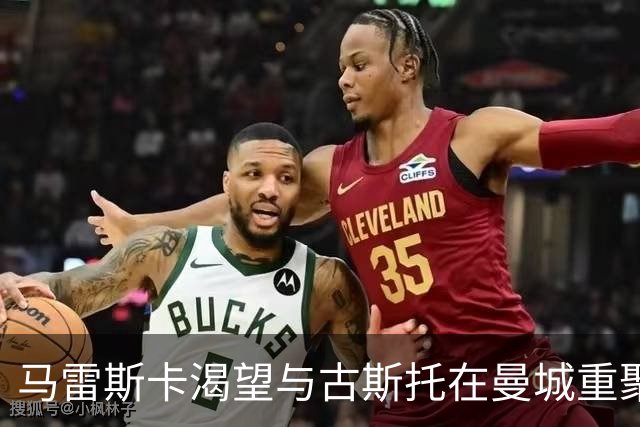 马雷斯卡渴望与古斯托在曼城重聚 切尔西标价7500万镑！
