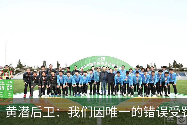 黄潜后卫：我们因唯一的错误受罚 仍有信心获胜