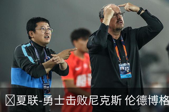 🏀夏联-勇士击败尼克斯 伦德博格9中1 克赖尔17+5 阿金斯21分