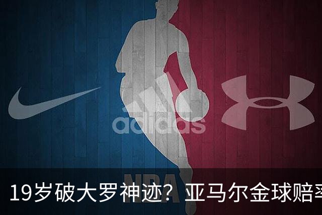 19岁破大罗神迹？亚马尔金球赔率领跑，是实至名归还是资本造星？