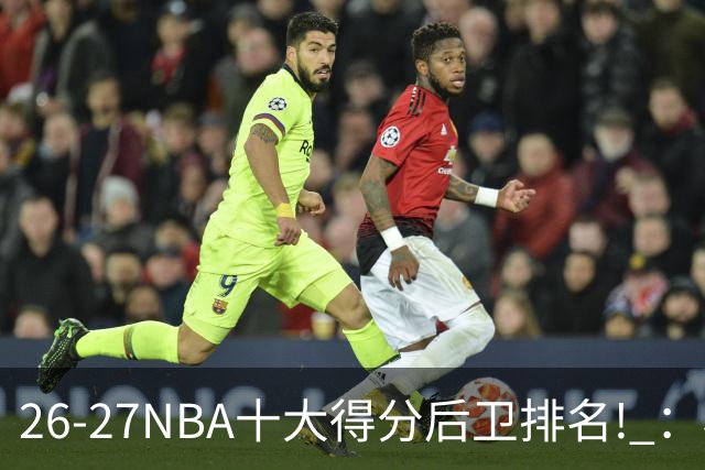 26-27NBA十大得分后卫排名! ：榜单大换血？华子还能顶住压力吗？【观篮高手】