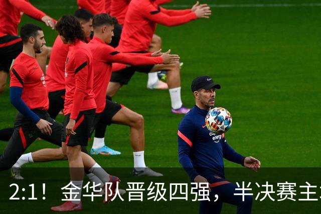 2:1！金华队晋级四强，半决赛主场对阵台州！