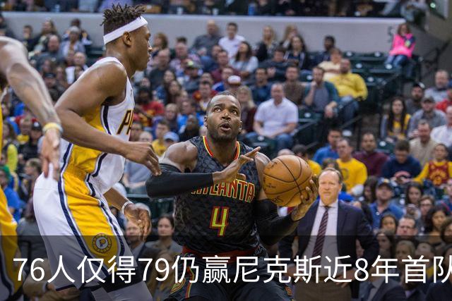 76人仅得79仍赢尼克斯近8年首队 篮网大胜骑士