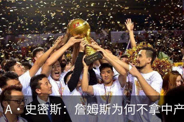 A·史密斯：詹姆斯为何不拿中产联手库里？他们能让NBA火爆全球