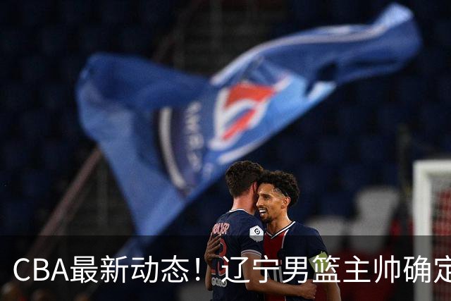 CBA最新动态！辽宁男篮主帅确定，崔永熙或将离开广东宏远