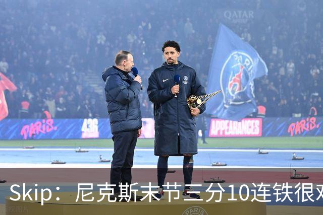 Skip：尼克斯末节三分10连铁很难逆转 卡斯尔致命三分杀死比赛